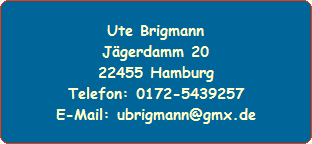 Ute Brigmann
Jägerdamm 20
22455 Hamburg
Telefon: 0172-5439257
E-Mail: ubrigmann@gmx.de